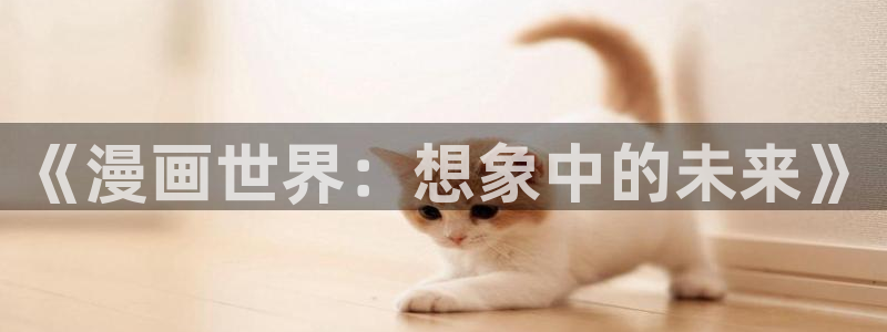 51漫画app大全：《漫画世界：想象中的未来》